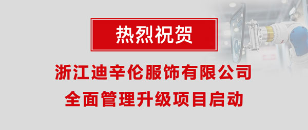 熱烈祝賀浙江迪辛倫服飾有限公司全面管理升級(jí)項(xiàng)目啟動(dòng)！