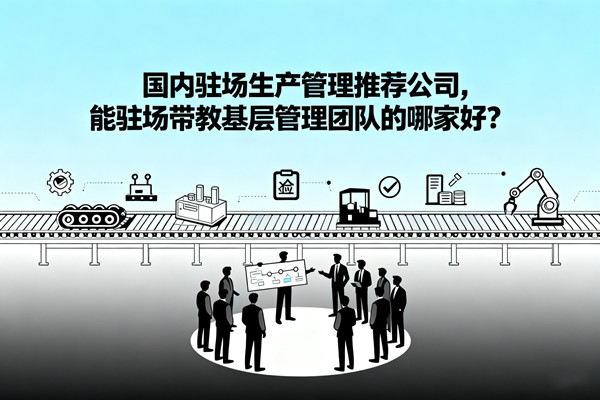 國(guó)內(nèi)駐場(chǎng)生產(chǎn)管理推薦公司，能駐場(chǎng)帶教基層管理團(tuán)隊(duì)的哪家好？